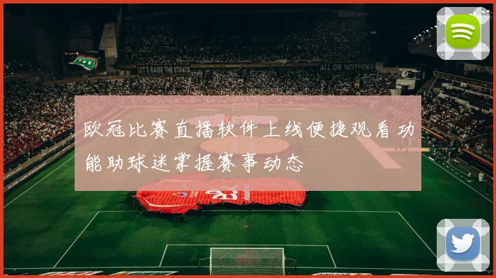 欧冠比赛直播软件上线便捷观看功能助球迷掌握赛事动态