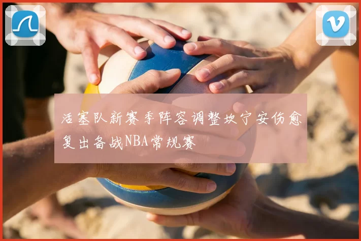 活塞队新赛季阵容调整坎宁安伤愈复出备战NBA常规赛