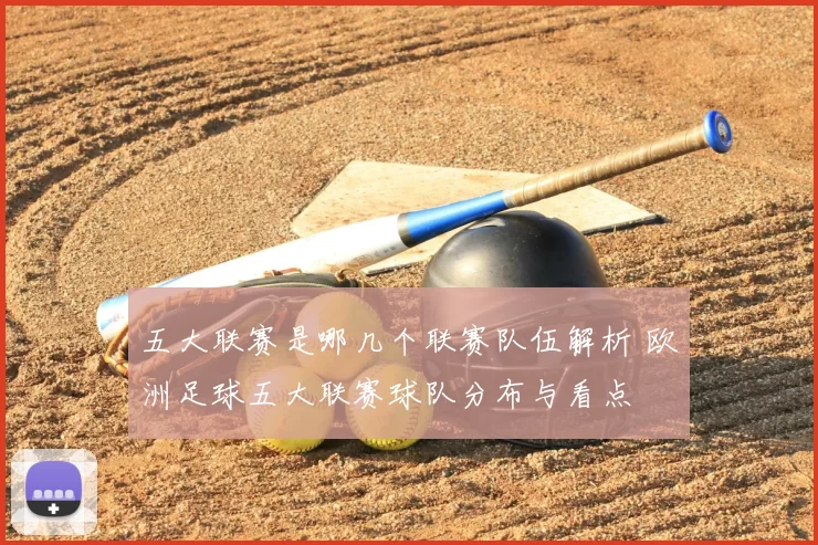 五大联赛是哪几个联赛队伍解析 欧洲足球五大联赛球队分布与看点