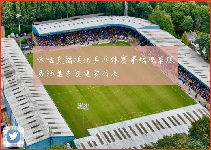 咪咕直播提供乒乓球赛事线观看服务涵盖多场重要对决