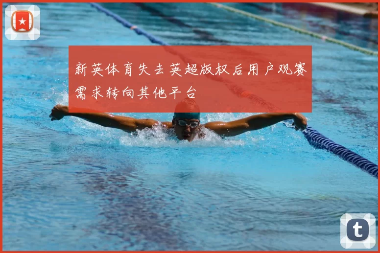 新英体育失去英超版权后用户观赛需求转向其他平台