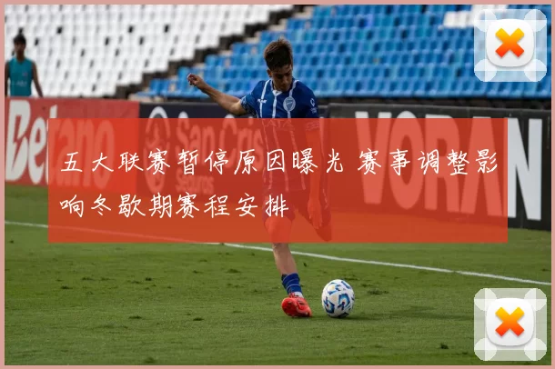 五大联赛暂停原因曝光 赛事调整影响冬歇期赛程安排