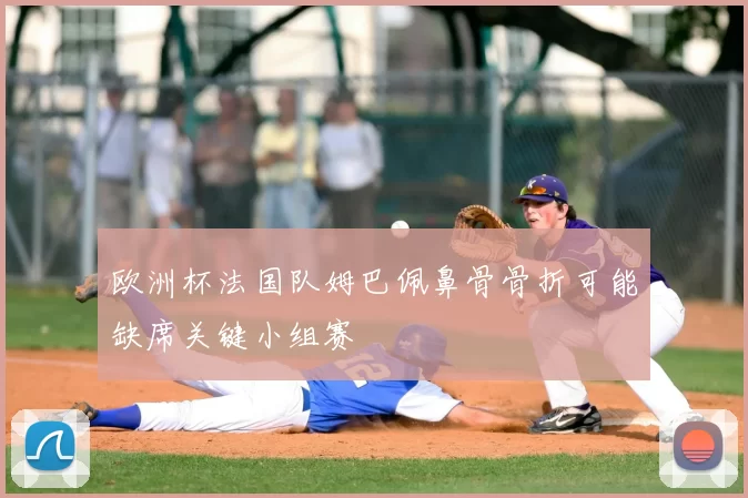 欧洲杯法国队姆巴佩鼻骨骨折可能缺席关键小组赛