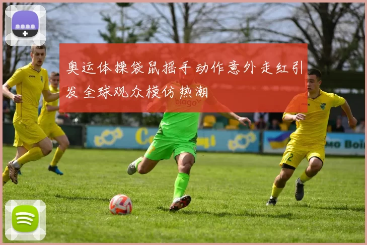 奥运体操袋鼠摇手动作意外走红引发全球观众模仿热潮