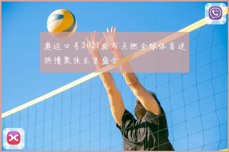 奥运口号2021发布点燃全球体育迷热情聚焦东京盛会