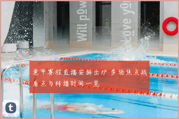 意甲赛程直播安排出炉 多场焦点战看点与转播时间一览