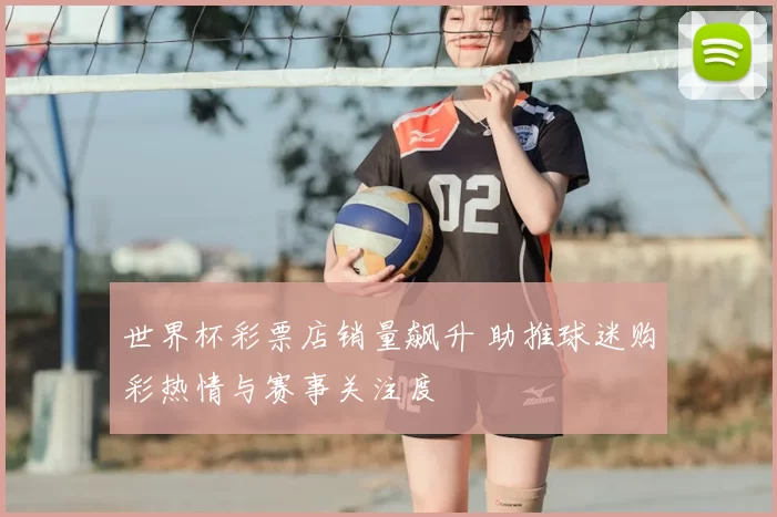 世界杯彩票店销量飙升 助推球迷购彩热情与赛事关注度