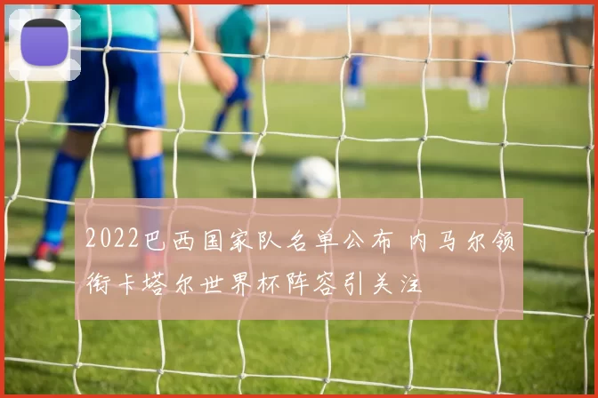 2022巴西国家队名单公布 内马尔领衔卡塔尔世界杯阵容引关注