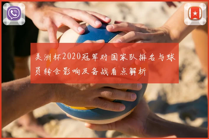 美洲杯2020冠军对国家队排名与球员转会影响及备战看点解析