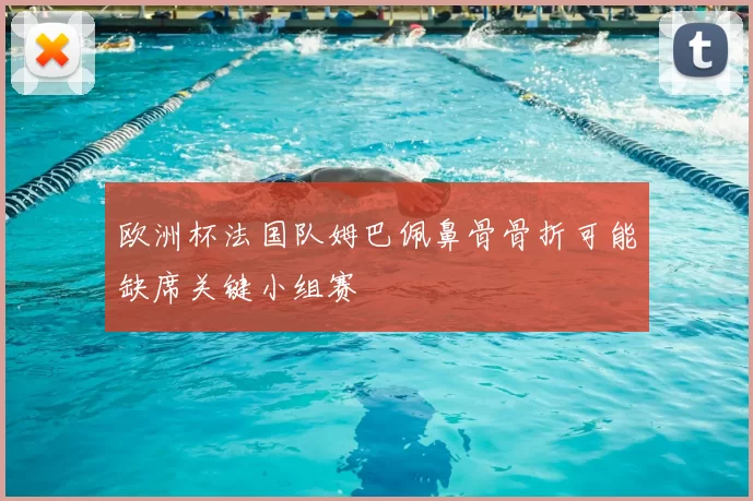 欧洲杯法国队姆巴佩鼻骨骨折可能缺席关键小组赛