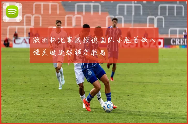 欧洲杯比赛战报德国队小胜晋级八强关键进球锁定胜局