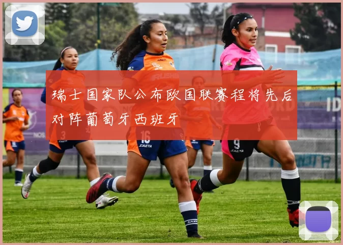 瑞士国家队公布欧国联赛程将先后对阵葡萄牙西班牙