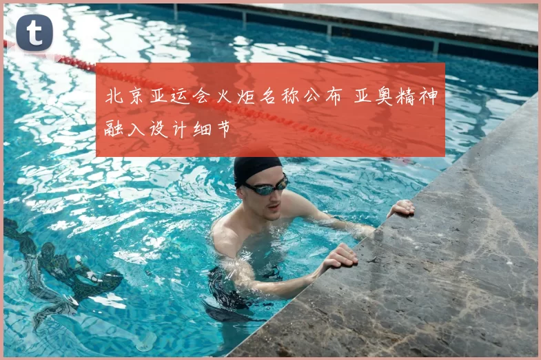 北京亚运会火炬名称公布 亚奥精神融入设计细节