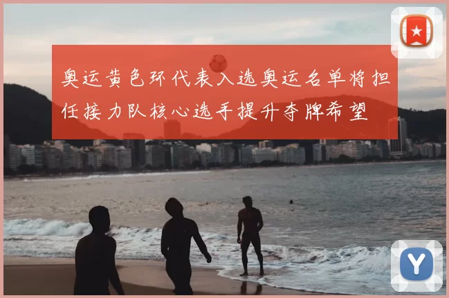 奥运黄色环代表入选奥运名单将担任接力队核心选手提升夺牌希望