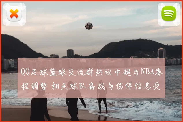 QQ足球篮球交流群热议中超与NBA赛程调整 相关球队备战与伤停信息受关注