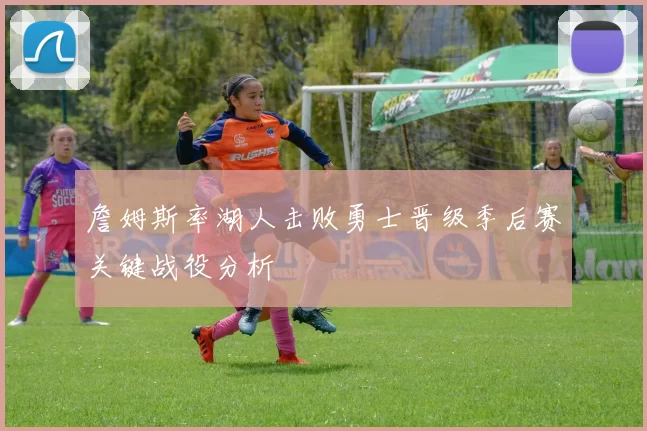 詹姆斯率湖人击败勇士晋级季后赛关键战役分析