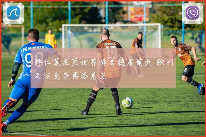 拜仁慕尼黑世界排名稳居前列 欧洲足坛竞争再添看点
