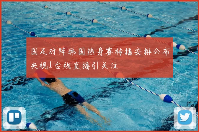 国足对阵韩国热身赛转播安排公布央视1台线直播引关注