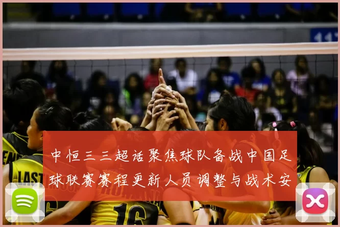 中恒三三超话聚焦球队备战中国足球联赛赛程更新人员调整与战术安排
