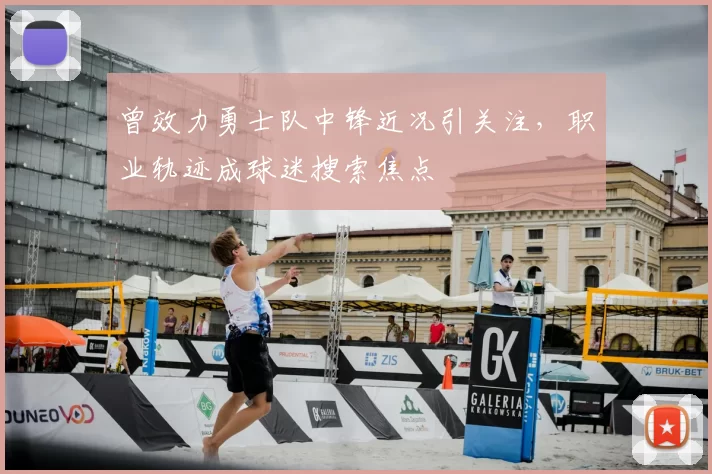 曾效力勇士队中锋近况引关注，职业轨迹成球迷搜索焦点