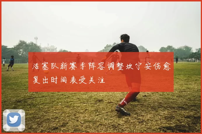活塞队新赛季阵容调整坎宁安伤愈复出时间表受关注