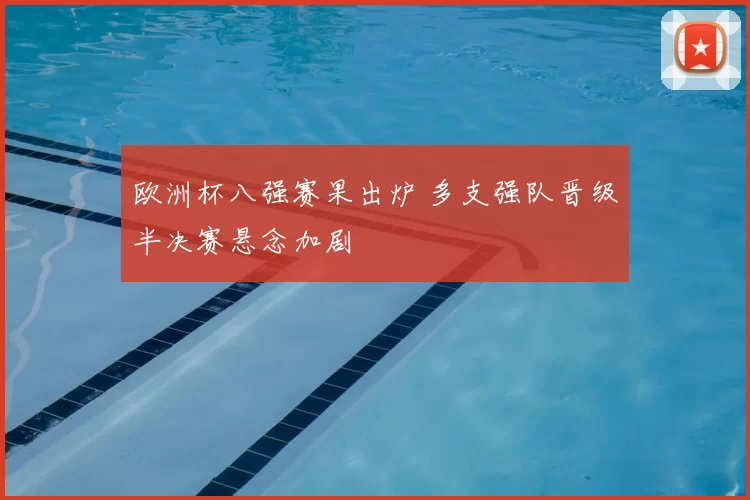 欧洲杯八强赛果出炉 多支强队晋级半决赛悬念加剧