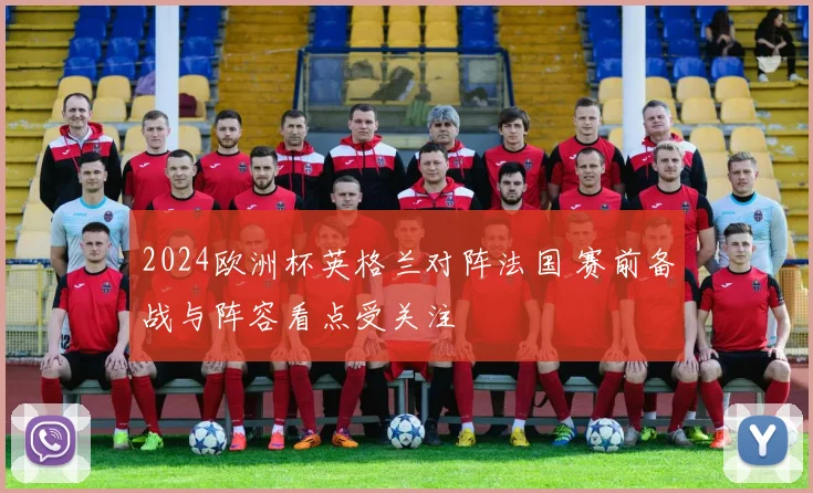 2024欧洲杯英格兰对阵法国 赛前备战与阵容看点受关注