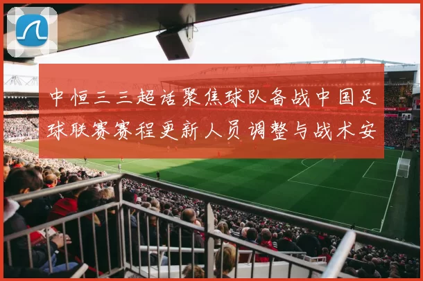 中恒三三超话聚焦球队备战中国足球联赛赛程更新人员调整与战术安排