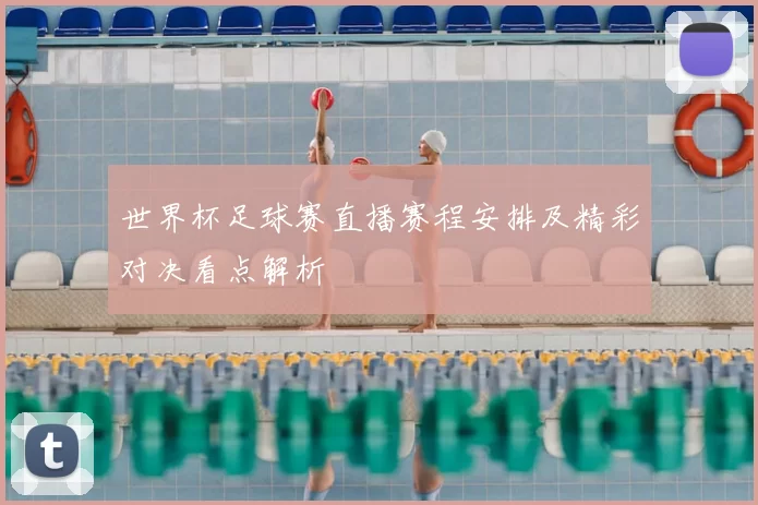 世界杯足球赛直播赛程安排及精彩对决看点解析