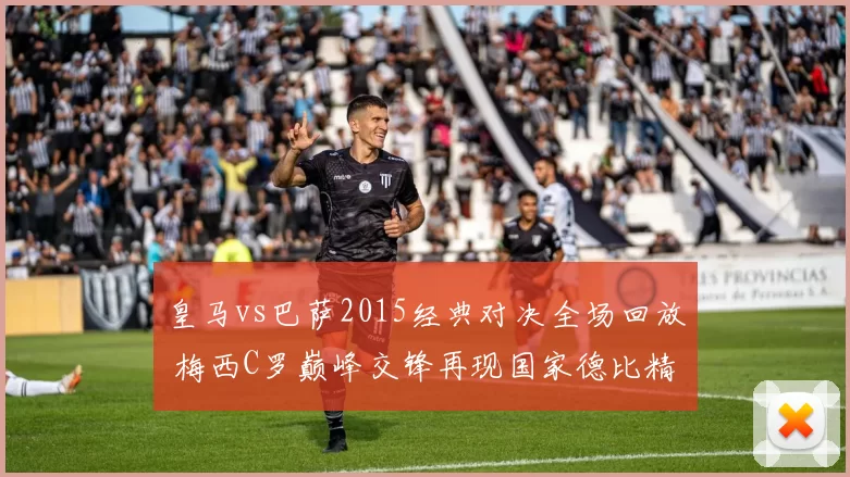 皇马vs巴萨2015经典对决全场回放 梅西C罗巅峰交锋再现国家德比精彩