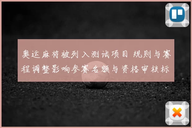 奥运麻将被列入测试项目 规则与赛程调整影响参赛名额与资格审核标准
