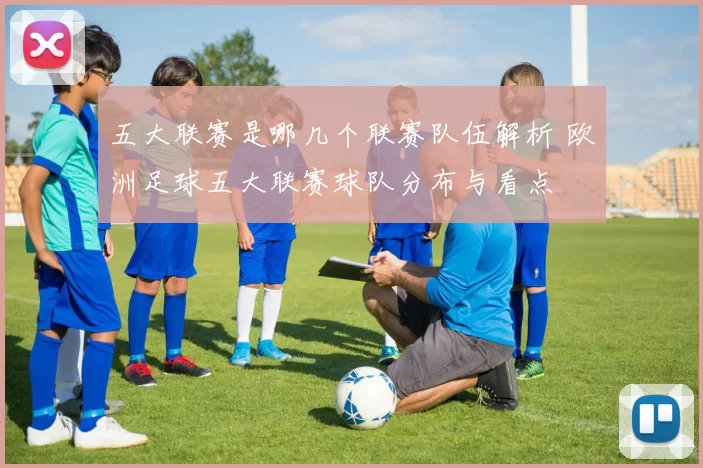 五大联赛是哪几个联赛队伍解析 欧洲足球五大联赛球队分布与看点