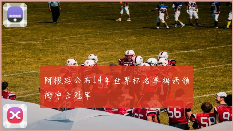阿根廷公布14年世界杯名单梅西领衔冲击冠军