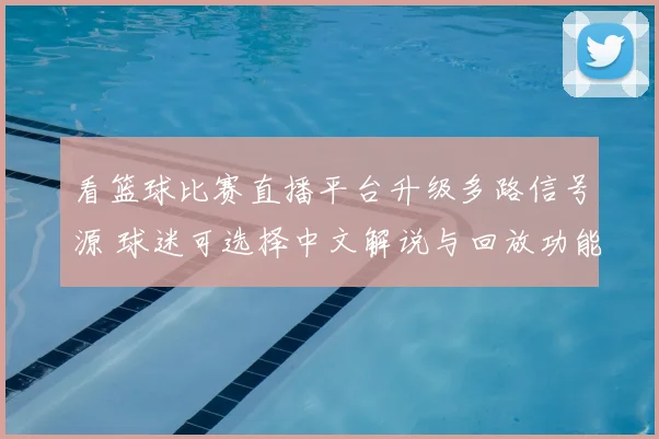 看篮球比赛直播平台升级多路信号源 球迷可选择中文解说与回放功能