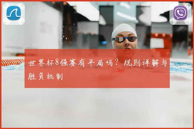 世界杯8强赛有平局吗？规则详解与胜负机制