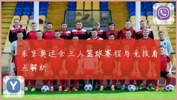 东京奥运会三人篮球赛程与竞技看点解析