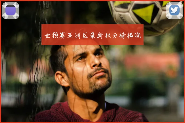 世预赛亚洲区最新积分榜揭晓