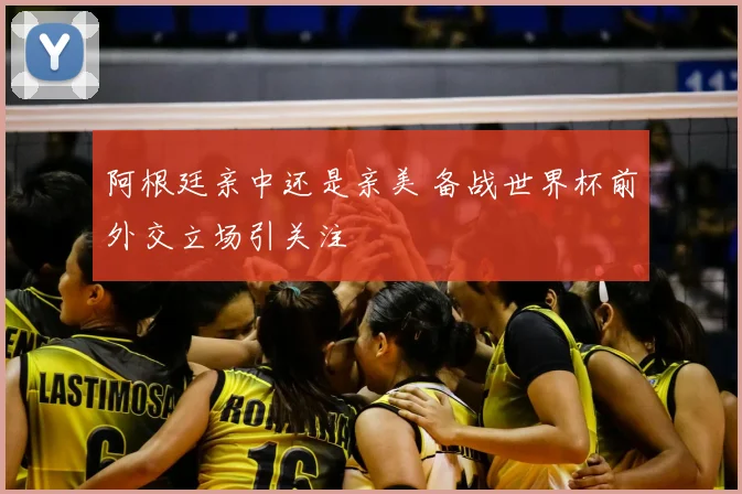 阿根廷亲中还是亲美 备战世界杯前外交立场引关注