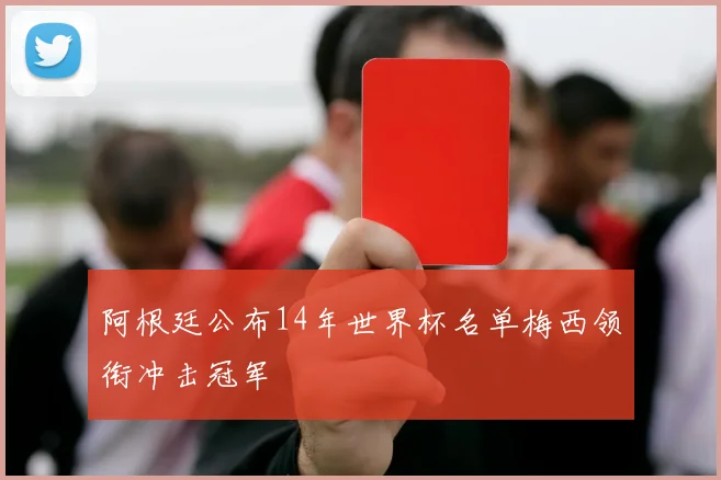 阿根廷公布14年世界杯名单梅西领衔冲击冠军